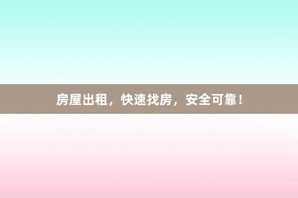 房屋出租，快速找房，安全可靠！