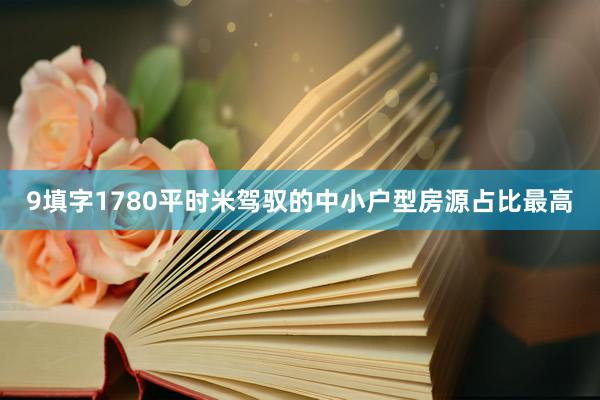 9填字1780平时米驾驭的中小户型房源占比最高