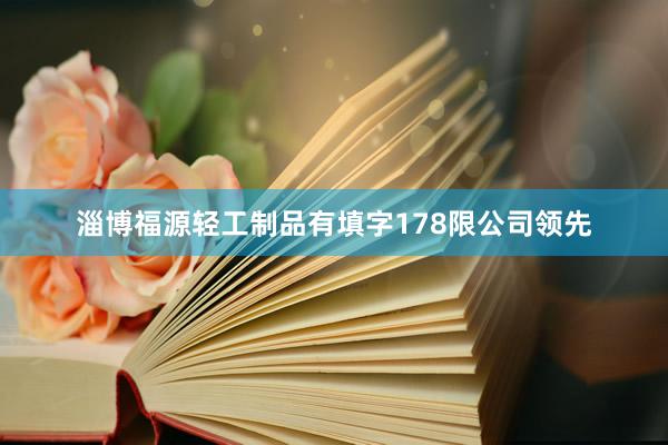 淄博福源轻工制品有填字178限公司领先