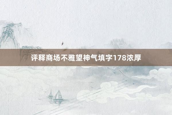 评释商场不雅望神气填字178浓厚