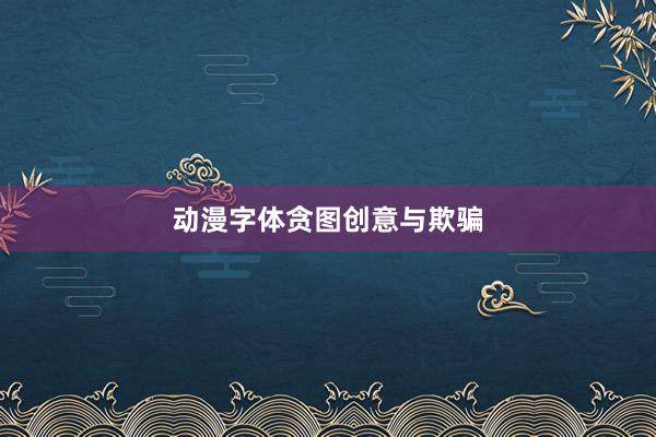 动漫字体贪图创意与欺骗